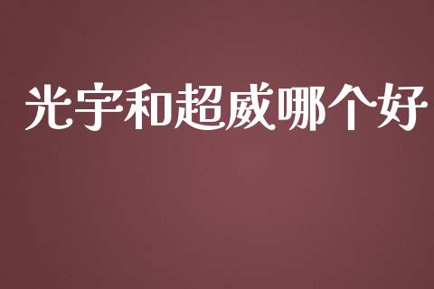 光宇和超威哪个好_https://www.ltsssb.com_期货在线_第1张