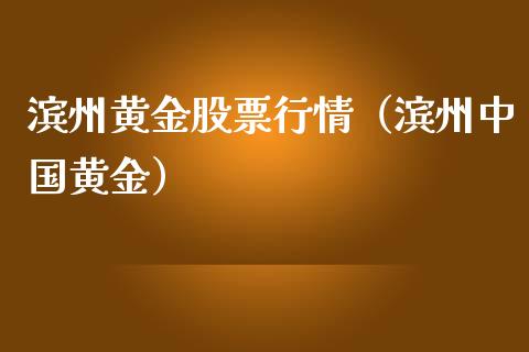 滨州黄金股票行情（滨州中国黄金）_https://www.ltsssb.com_新股数据_第1张