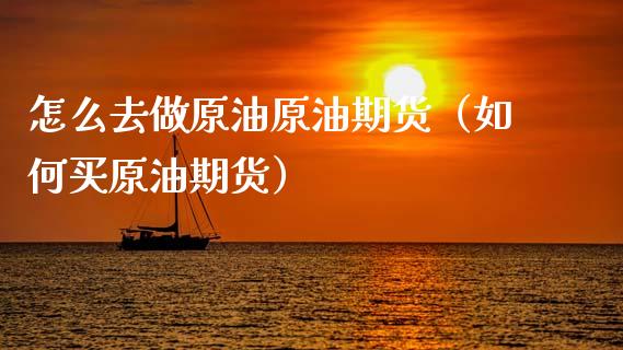 怎么去做原油原油期货（如何买原油期货）_https://www.ltsssb.com_期货行情_第1张