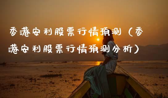 香港安利股票行情预测（香港安利股票行情预测分析）_https://www.ltsssb.com_股票理论_第1张