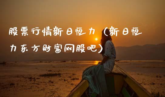 股票行情新日恒力（新日恒力东方财富网股吧）_https://www.ltsssb.com_股市分析_第1张