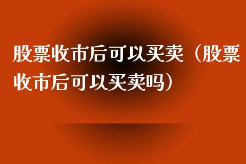 股票收市后可以买卖（股票收市后可以买卖吗）_https://www.ltsssb.com_股市分析_第1张