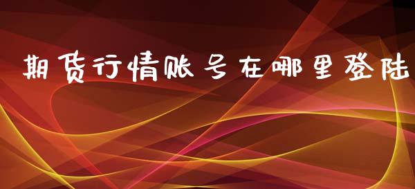 期货行情账号在哪里登陆_https://www.ltsssb.com_期货在线_第1张