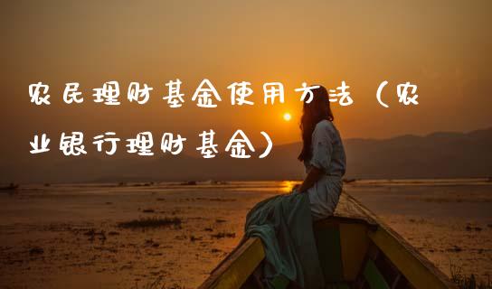 农民理财基金使用方法（农业银行理财基金）_https://www.ltsssb.com_基金频道_第1张