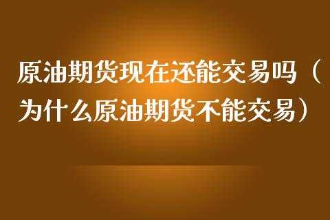 原油期货现在还能交易吗（为什么原油期货不能交易）_https://www.ltsssb.com_期货密码_第1张