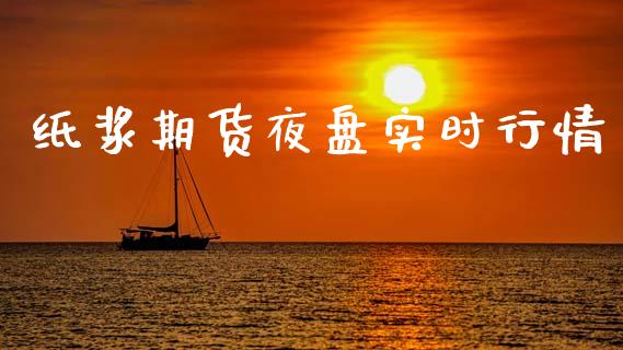 纸浆期货夜盘实时行情_https://www.ltsssb.com_期货行情_第1张