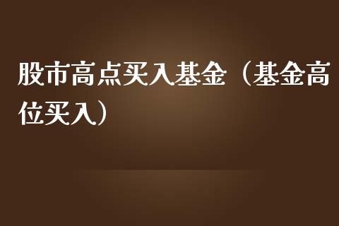 股市高点买入基金（基金高位买入）_https://www.ltsssb.com_基金频道_第1张