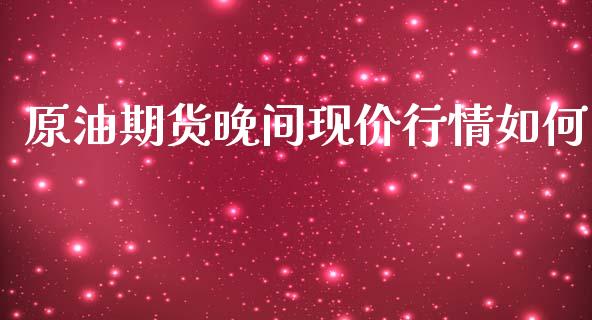 原油期货晚间现价行情如何_https://www.ltsssb.com_期货行情_第1张