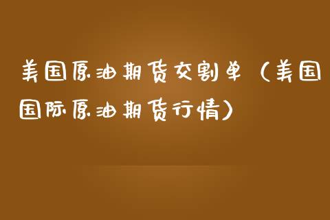 美国原油期货交割单（美国国际原油期货行情）_https://www.ltsssb.com_期货密码_第1张