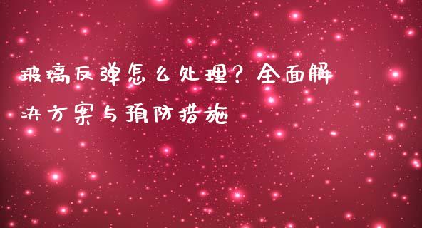 玻璃反弹怎么处理？全面解决方案与预防措施_https://www.ltsssb.com_基金频道_第1张