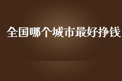 全国哪个城市最好挣钱_https://www.ltsssb.com_期货密码_第1张