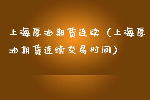 上海原油期货连续（上海原油期货连续交易时间）_https://www.ltsssb.com_期货密码_第1张