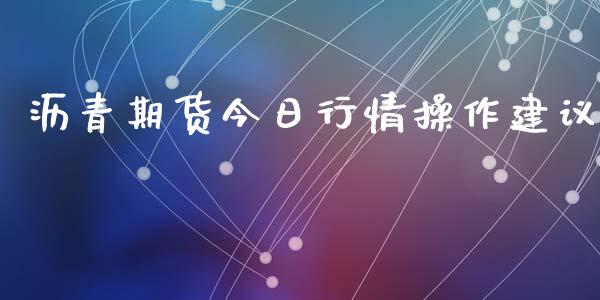 沥青期货今日行情操作建议_https://www.ltsssb.com_期货在线_第1张
