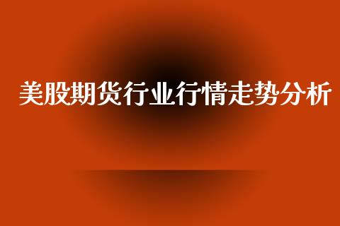 美股期货行业行情走势分析_https://www.ltsssb.com_期货在线_第1张