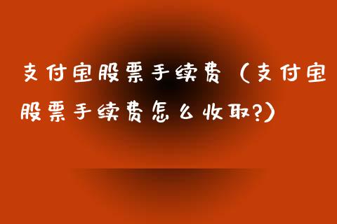 支付宝股票手续费（支付宝股票手续费怎么收取?）_https://www.ltsssb.com_股票理论_第1张