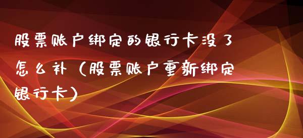 股票账户绑定的银行卡没了怎么补（股票账户重新绑定银行卡）_https://www.ltsssb.com_股票理论_第1张