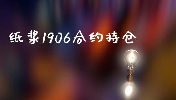 纸浆1906合约持仓_https://www.ltsssb.com_期货密码_第1张