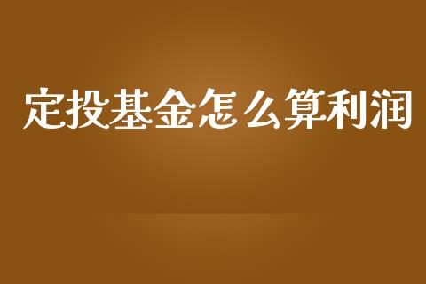 定投基金怎么算利润_https://www.ltsssb.com_国际财经_第1张