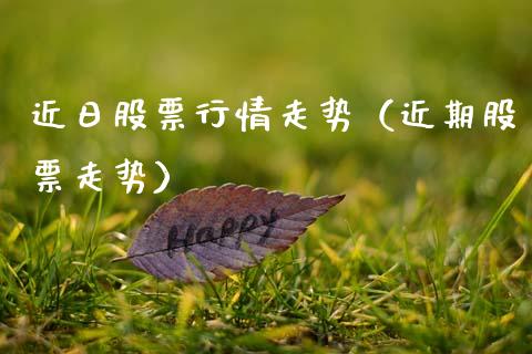 近日股票行情走势（近期股票走势）_https://www.ltsssb.com_股票理论_第1张