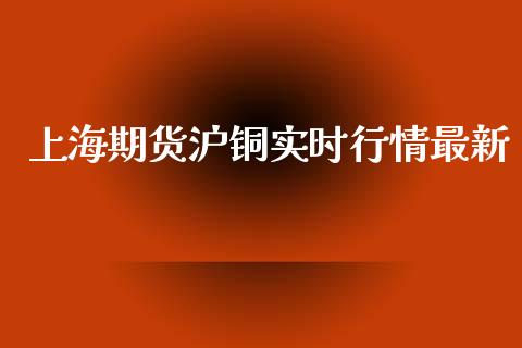 上海期货沪铜实时行情最新_https://www.ltsssb.com_期货行情_第1张