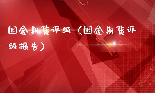 国金期货评级（国金期货评级报告）_https://www.ltsssb.com_期货密码_第1张