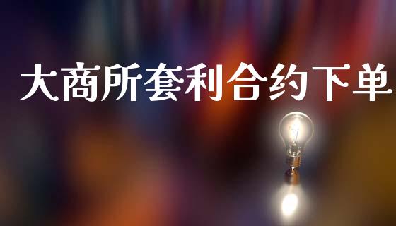 大商所套利合约下单_https://www.ltsssb.com_基金频道_第1张