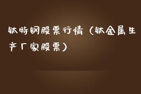 钛特钢股票行情（钛金属生产厂家股票）_https://www.ltsssb.com_股市分析_第1张