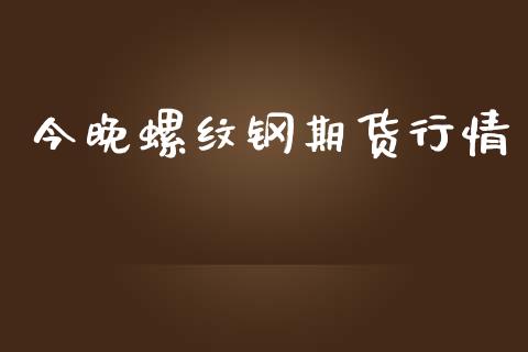 今晚螺纹钢期货行情_https://www.ltsssb.com_期货在线_第1张