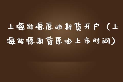 上海能源原油期货开户（上海能源期货原油上市时间）_https://www.ltsssb.com_期货密码_第1张