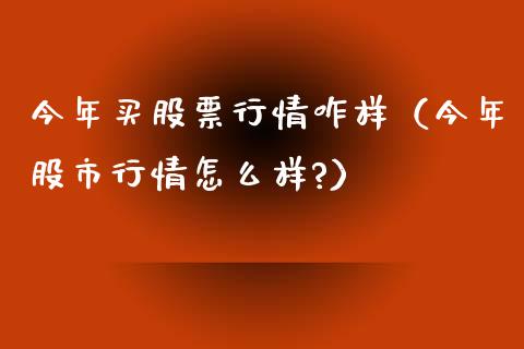 今年买股票行情咋样（今年股市行情怎么样?）_https://www.ltsssb.com_股市分析_第1张
