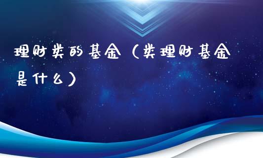 理财类的基金（类理财基金是什么）_https://www.ltsssb.com_基金频道_第1张