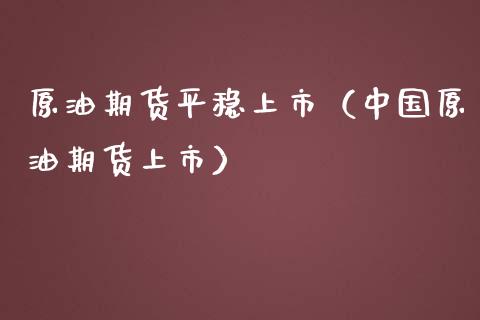 原油期货平稳上市（中国原油期货上市）_https://www.ltsssb.com_期货密码_第1张