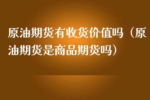 原油期货有收货价值吗（原油期货是商品期货吗）_https://www.ltsssb.com_期货密码_第1张