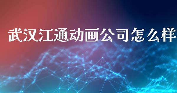 武汉江通动画公司怎么样_https://www.ltsssb.com_基金频道_第1张