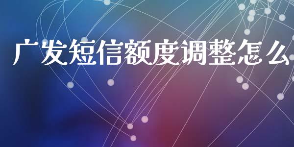 广发短信额度调整怎么_https://www.ltsssb.com_期货行情_第1张