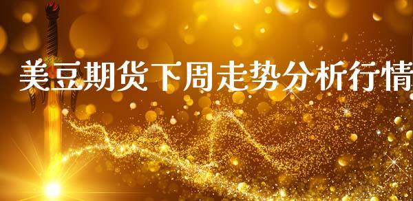 美豆期货下周走势分析行情_https://www.ltsssb.com_期货行情_第1张