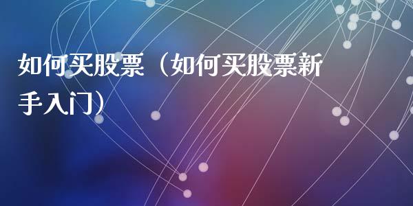 如何买股票（如何买股票新手入门）_https://www.ltsssb.com_股票理论_第1张