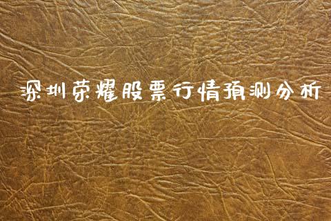 深圳荣耀股票行情预测分析_https://www.ltsssb.com_股票理论_第1张