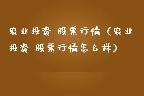 农业投资 股票行情（农业投资 股票行情怎么样）_https://www.ltsssb.com_股市分析_第1张