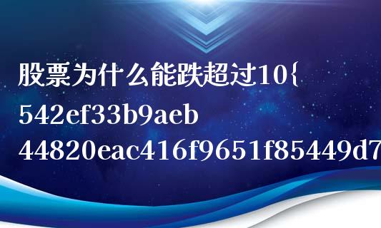 股票为什么能跌超过10%_https://www.ltsssb.com_股市分析_第1张