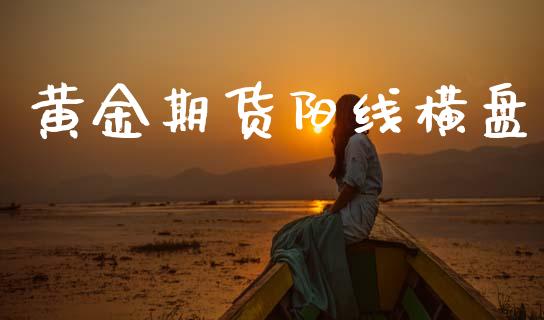 黄金期货阳线横盘_https://www.ltsssb.com_期货行情_第1张