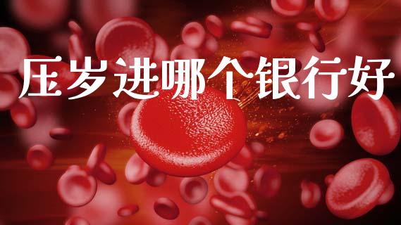 压岁进哪个银行好_https://www.ltsssb.com_期货在线_第1张