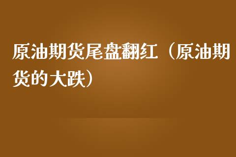 原油期货尾盘翻红（原油期货的大跌）_https://www.ltsssb.com_期货密码_第1张