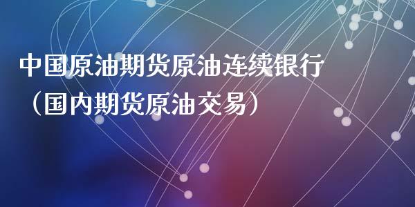 中国原油期货原油连续银行（国内期货原油交易）_https://www.ltsssb.com_期货密码_第1张