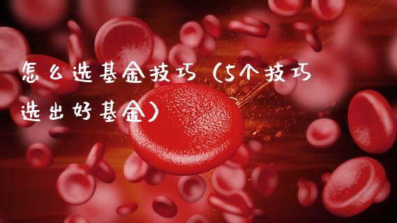 怎么选基金技巧（5个技巧选出好基金）_https://www.ltsssb.com_基金频道_第1张