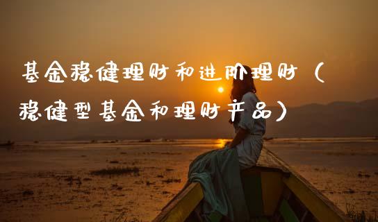 基金稳健理财和进阶理财（稳健型基金和理财产品）_https://www.ltsssb.com_基金频道_第1张