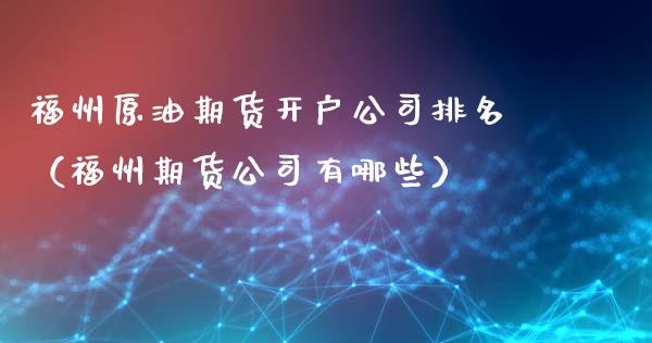 福州原油期货开户公司排名（福州期货公司有哪些）_https://www.ltsssb.com_期货密码_第1张