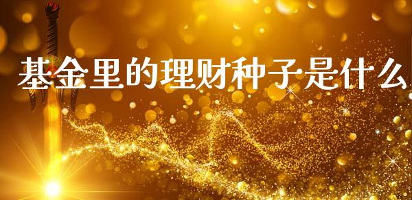 基金里的理财种子是什么_https://www.ltsssb.com_基金频道_第1张