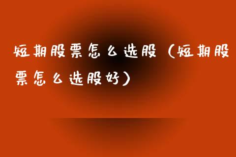 短期股票怎么选股（短期股票怎么选股好）_https://www.ltsssb.com_股市分析_第1张