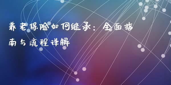 养老保险如何继承：全面指南与流程详解_https://www.ltsssb.com_股市分析_第1张